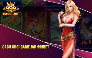 Cách Chơi Game Bài Trên 999Bet